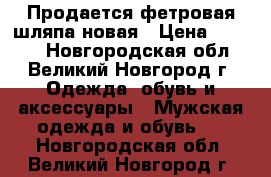 Продается фетровая шляпа новая › Цена ­ 2 000 - Новгородская обл., Великий Новгород г. Одежда, обувь и аксессуары » Мужская одежда и обувь   . Новгородская обл.,Великий Новгород г.